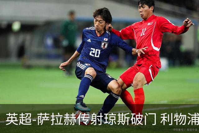 英超-萨拉赫传射琼斯破门 利物浦2-1切尔西