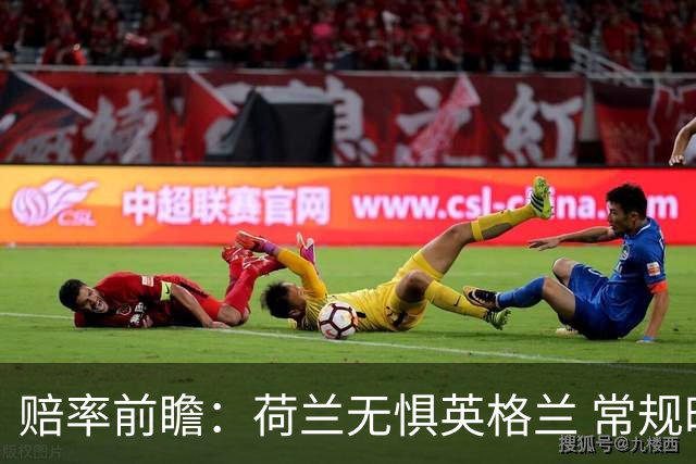赔率前瞻：荷兰无惧英格兰 常规时间有望不败