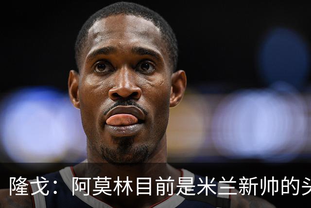 隆戈：阿莫林目前是米兰新帅的头号人选，他几乎甩开了所有竞争者