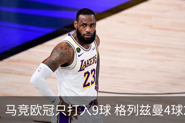 马竞欧冠只打入9球 格列兹曼4球2助参与6球